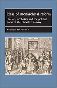 Ideas of monarchical reform Fénelon, Jacobitism, and the political works of the Chevalier Ramsay