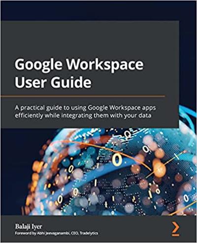 Google Workspace User Guide A practical guide to using Google Workspace apps efficiently while integrating them with your data