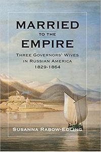 Married to the Empire Three Governors' Wives in Russian America 1829-1864