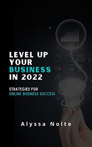 Level Up Your Business in 2022 Strategies for Online Business Success