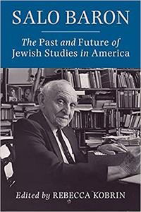Salo Baron The Past and Future of Jewish Studies in America