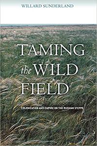 Taming the Wild Field Colonization and Empire on the Russian Steppe
