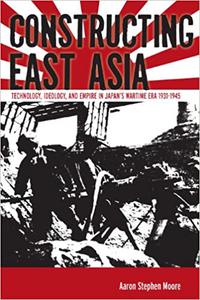 Constructing East Asia Technology, Ideology, and Empire in Japan’s Wartime Era, 1931-1945