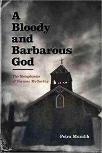 A Bloody and Barbarous God The Metaphysics of Cormac McCarthy