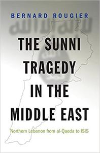 The Sunni Tragedy in the Middle East Northern Lebanon from al-Qaeda to ISIS