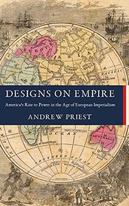 Designs on Empire America's Rise to Power in the Age of European Imperialism