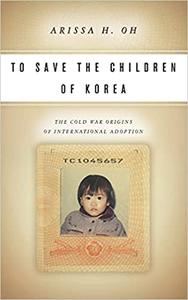 To Save the Children of Korea The Cold War Origins of International Adoption