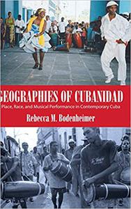 Geographies of Cubanidad Place, Race, and Musical Performance in Contemporary Cuba