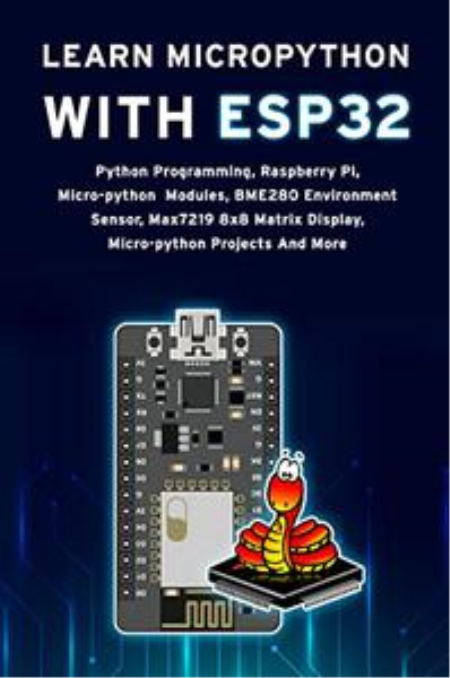 LEARN MICROPYTHON WITH ESP32: Python Programming, Raspberry Pi, Micro-python Modules, Bme280 Environment Sensor And More LEARN MICROPYTHON WITH ESP32: Python Programming, Raspberry Pi, Micro-python Modules, Bme280 Environment Sensor And More