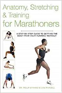 Anatomy, Stretching & Training for Marathoners A Step-by-Step Guide to Getting the Most from Your Running Workout