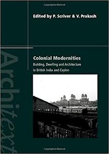 Colonial Modernities Building, Dwelling and Architecture in British India and Ceylon