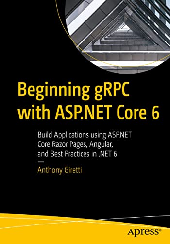 Beginning gRPC with ASP.NET Core 6 Build Applications using ASP.NET Core Razor Pages, Angular, and Best Practices in .NET 6