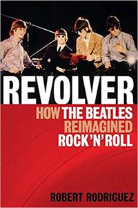 Revolver How the Beatles Re-Imagined Rock 'n' Roll