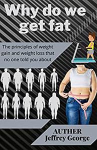 Why do we get fat The principles of weight gain and weight loss that no one told you about