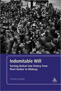 Indomitable Will Turning Defeat into Victory from Pearl Harbor to Midway