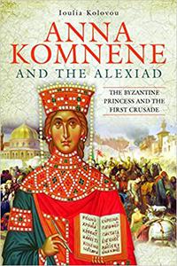 Anna Komnene and the Alexiad The Byzantine Princess and the First Crusade
