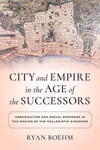 City and Empire in the Age of the Successors Urbanization and Social Response in the Making of the Hellenistic Kingdoms