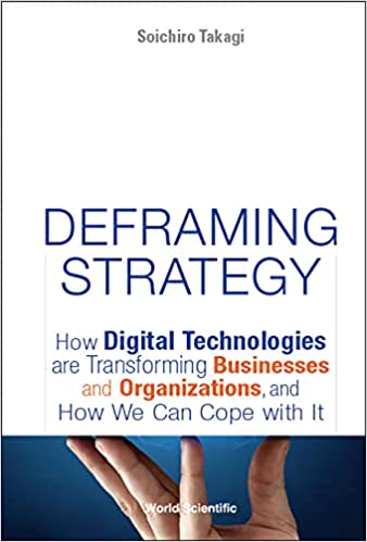 Deframing StrategyHow Digital Technologies are Transforming Businesses and Organizations, and How We Can Cope with It