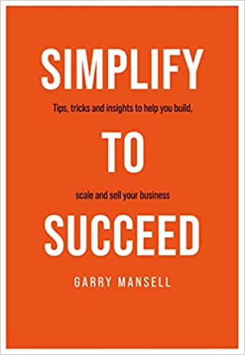 SIMPLIFY TO SUCCEED Tips, tricks and insights to help you build, scale and sell your business