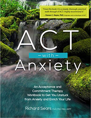 ACT with Anxiety An Acceptance and Commitment Therapy Workbook to Get You Unstuck from Anxiety and Enrich Your Life