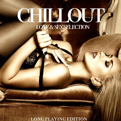 Chillout, Love & Sex Selection [Long Playing Edition] (2017)