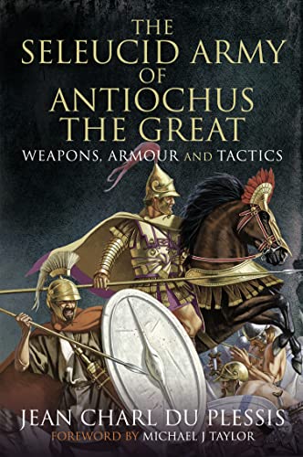The Seleucid Army of Antiochus the Great Weapons, Armour and Tactics