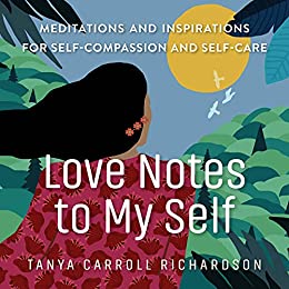 Love Notes to My Self Meditations and Inspirations for Self-Compassion and Self-Care
