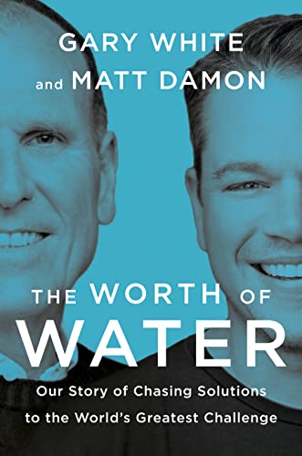 The Worth of Water Our Story of Chasing Solutions to the World's Greatest Challenge