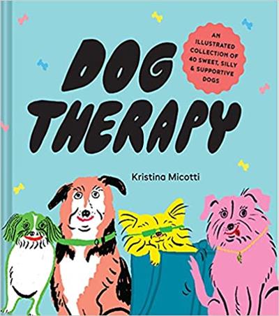 Dog Therapy An Illustrated Collection of 40 Sweet, Silly, and Supportive Dogs