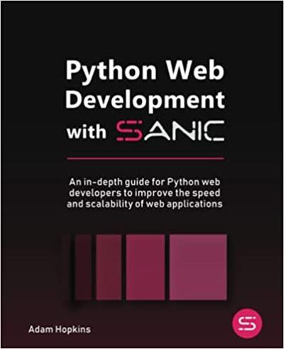 Python Web Development with Sanic An in-depth guide for Python web developers to improve the speed and scalability of web apps