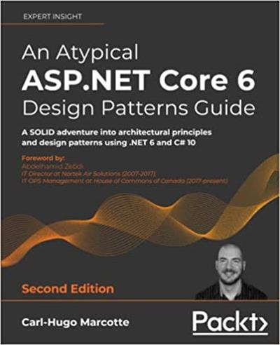 An Atypical ASP.NET Core 6 Design Patterns Guide A SOLID adventure into architectural principles and design, 2nd Edition