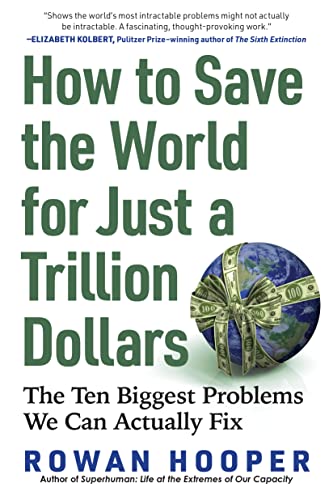 How to Save the World for Just a Trillion Dollars The Ten Biggest Problems We Can Actually Fix