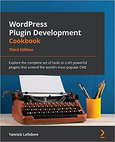 WordPress Plugin Development Cookbook Explore the complete set of tools to craft powerful plugins, 3rd Edition