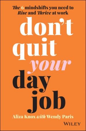 Don't Quit Your Day Job The 6 Mindshifts You Need to Rise and Thrive at Work