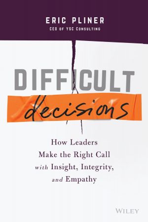 Difficult Decisions How Leaders Make the Right Call with Insight, Integrity, and Empathy (True PDF)