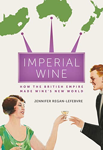 Imperial Wine How the British Empire Made Wine's New World