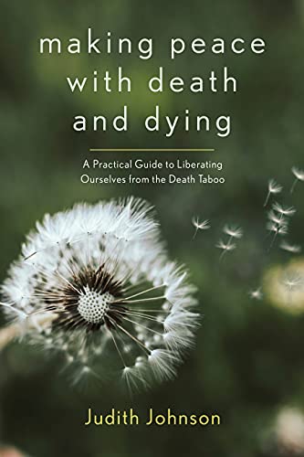 Making Peace with Death and Dying A Practical Guide to Liberating Ourselves from the Death Taboo