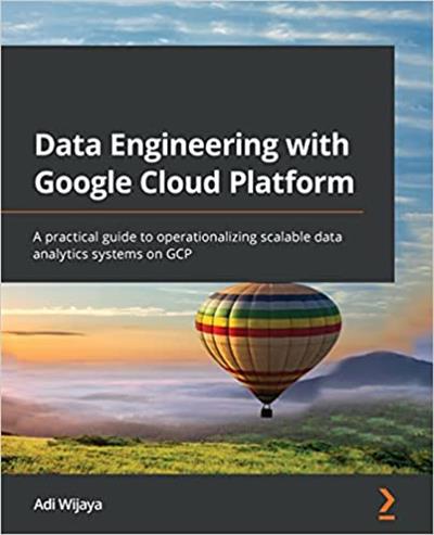 Data Engineering with Google Cloud Platform A practical guide to operationalizing scalable data analytics systems on GCP