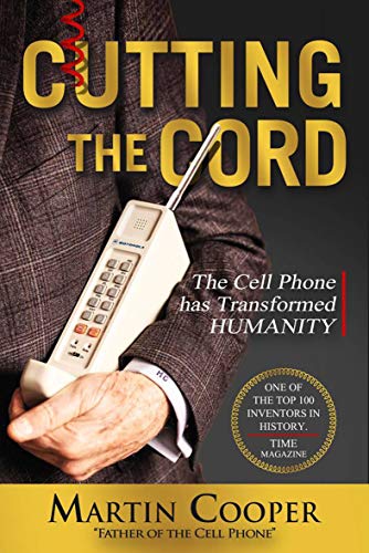 Cutting the Cord The Cell Phone Has Transformed Humanity by Martin Cooper