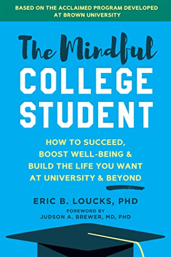 The Mindful College Student How to Succeed, Boost Well-Being, and Build the Life You Want at University and Beyond