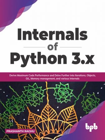 Internals of Python 3.x Derive Maximum Code Performance and Delve Further into Iterations, Objects, GIL, Memory (True EPUB)