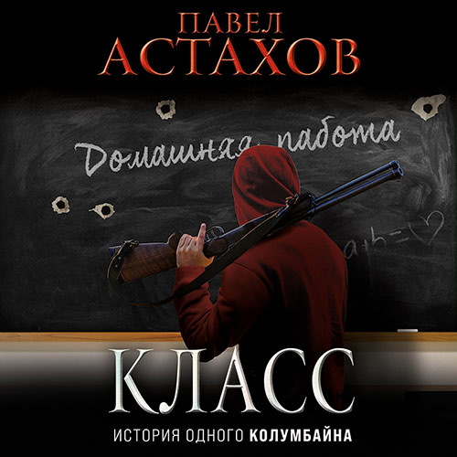 Астахов Павел - Класс. История одного колумбайна (Аудиокнига) 2022