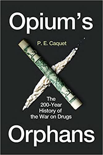 Opium's Orphans The 200-Year History of the War on Drugs