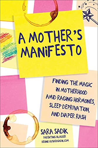 A Mother's Manifesto Finding the Magic in Motherhood amid Raging Hormones, Sleep Deprivation, and Diaper Rash