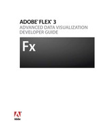 ADOBE® FLEX® 3 ADVANCED DATA VISUALIZATION DEVELOPER GUIDE (00120090006SI)