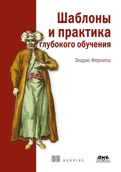 Эндрю Ферлитш. Шаблоны и практика глубокого обучения