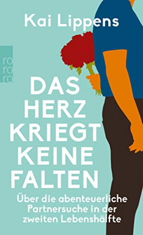 Cover: Kai Lippens  -  Das Herz kriegt keine Falten: Über die abenteuerliche Partnersuche in der zweiten Lebenshälfte