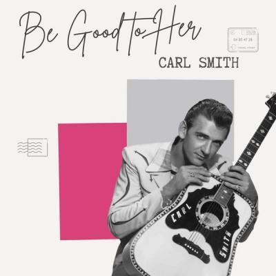 Carl Smith - Carl Smith - Be Good to Her (2021)