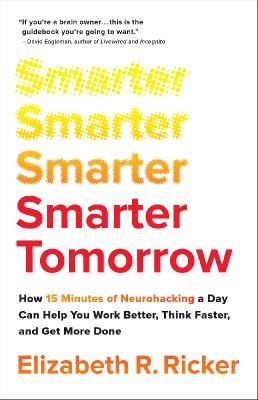 Smarter Tomorrow How 15 Minutes of Neurohacking a Day Can Help You Work Better, Think Faster, and...